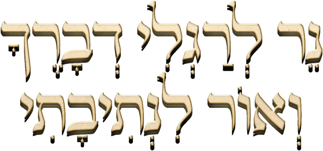 נֵר לְרַגְלִי דְבָרֶךָ וְאוֹר לִנְתִיבָתִי